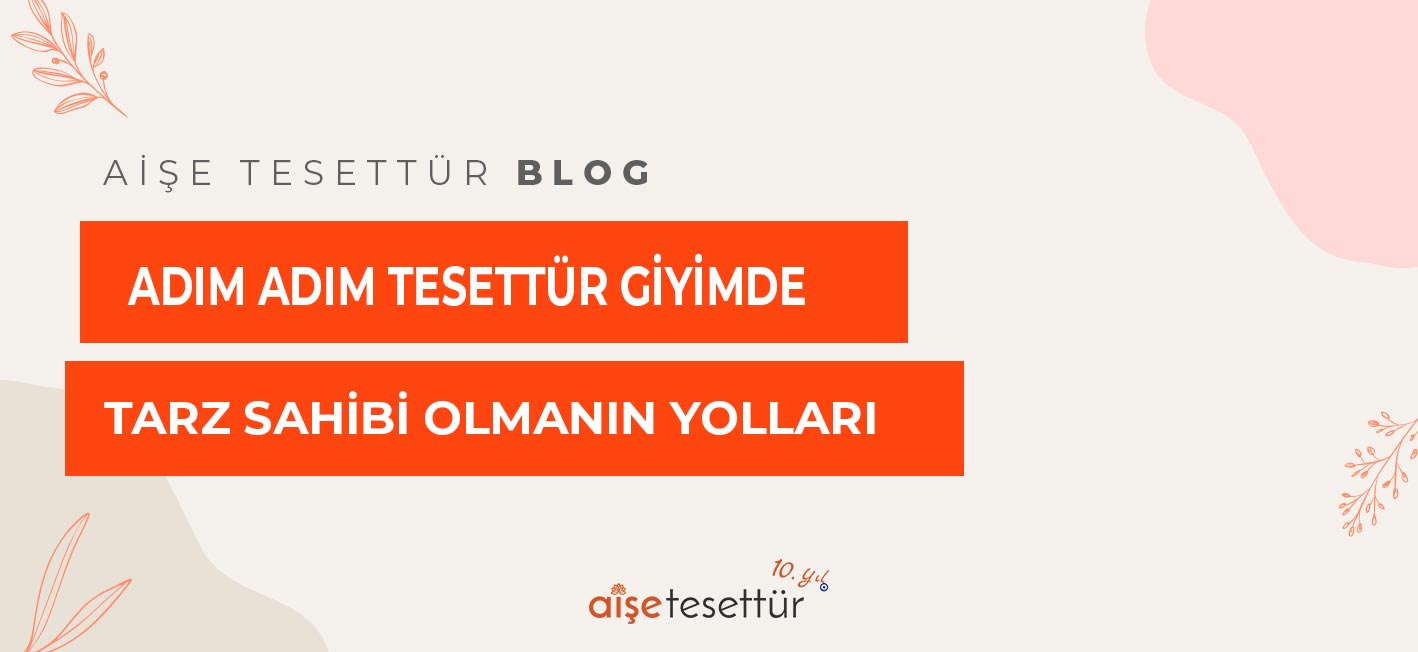 Adım Adım Tesettür Giyimde Tarz Sahibi Olmanın Yolları
