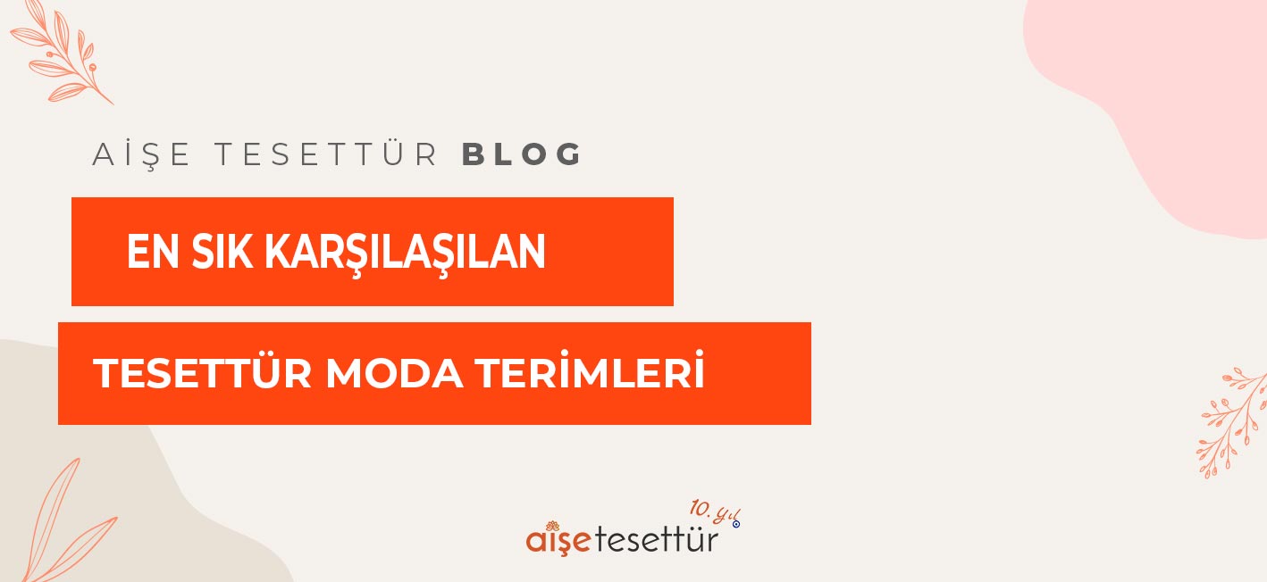 En Sık Karşılaşılan Tesettür Moda Terimleri